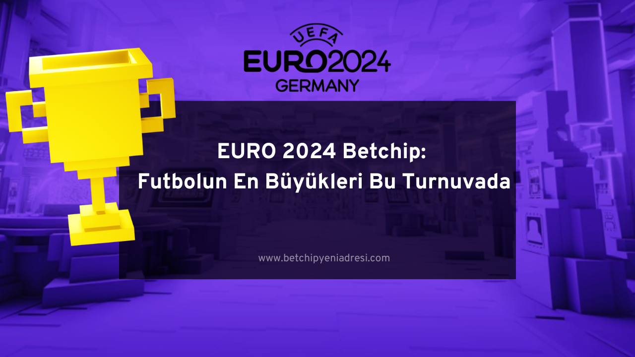 EURO 2024 Betchip: Futbolun En Büyükleri Bu Turnuvada